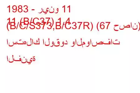 1983 - رينو 11
11 (B/C37) 1.4 (B/C/S373,B/C37R) (67 حصان) استهلاك الوقود والمواصفات الفنية