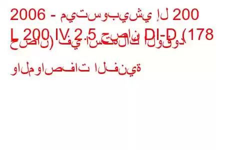 2006 - ميتسوبيشي إل 200
L 200 IV 2.5 حصان DI-D (178 حصان) في استهلاك الوقود والمواصفات الفنية