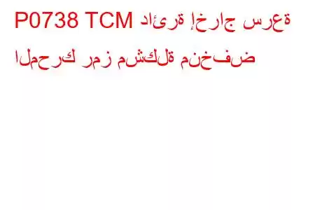 P0738 TCM دائرة إخراج سرعة المحرك رمز مشكلة منخفض