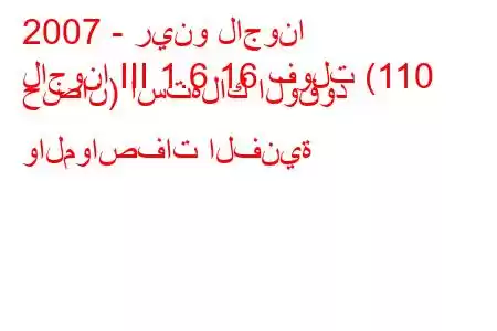 2007 - رينو لاجونا
لاجونا III 1.6 16 فولت (110 حصان) استهلاك الوقود والمواصفات الفنية