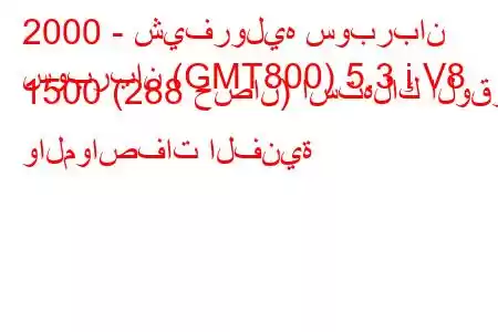 2000 - شيفروليه سوبربان
سوبربان (GMT800) 5.3 i V8 1500 (288 حصان) استهلاك الوقود والمواصفات الفنية