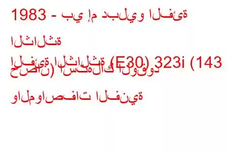 1983 - بي إم دبليو الفئة الثالثة
الفئة الثالثة (E30) 323i (143 حصان) استهلاك الوقود والمواصفات الفنية