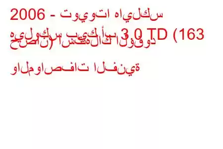 2006 - تويوتا هايلكس
هيلوكس بيك أب 3.0 TD (163 حصان) استهلاك الوقود والمواصفات الفنية