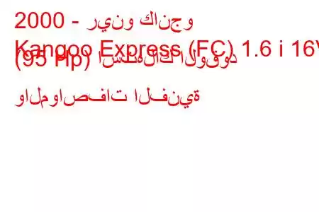 2000 - رينو كانجو
Kangoo Express (FC) 1.6 i 16V (95 Hp) استهلاك الوقود والمواصفات الفنية