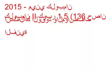 2015 - ميني كلوبمان
كلوبمان II كوبر 1.5 (136 حصان) استهلاك الوقود والمواصفات الفنية