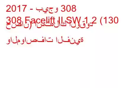 2017 - بيجو 308
308 Facelift II SW 1.2 (130 حصان) استهلاك الوقود والمواصفات الفنية