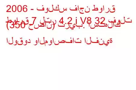 2006 - فولكس فاجن طوارق
طوارق 7 لتر 4.2 i V8 32 فولت (350 حصان) تريب. استهلاك الوقود والمواصفات الفنية