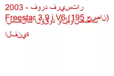 2003 - فورد فريستار
Freestar 3.9 i V6 (195 حصان) استهلاك الوقود والمواصفات الفنية