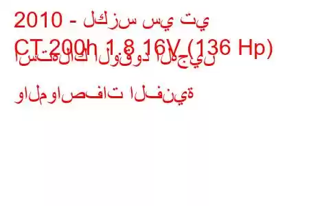 2010 - لكزس سي تي
CT 200h 1.8 16V (136 Hp) استهلاك الوقود الهجين والمواصفات الفنية