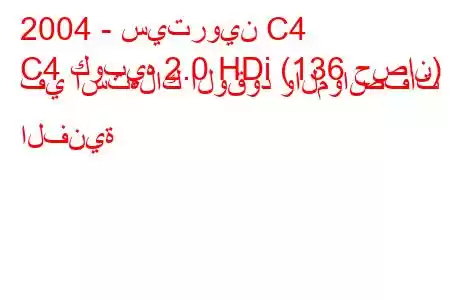 2004 - سيتروين C4
C4 كوبيه 2.0 HDi (136 حصان) في استهلاك الوقود والمواصفات الفنية