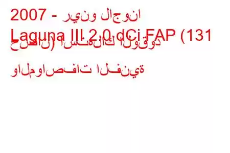 2007 - رينو لاجونا
Laguna III 2.0 dCi FAP (131 حصان) استهلاك الوقود والمواصفات الفنية