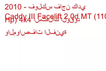 2010 - فولكس فاجن كادي
Caddy III Facelift 2.0d MT (110 Hp) 4x4 استهلاك الوقود والمواصفات الفنية