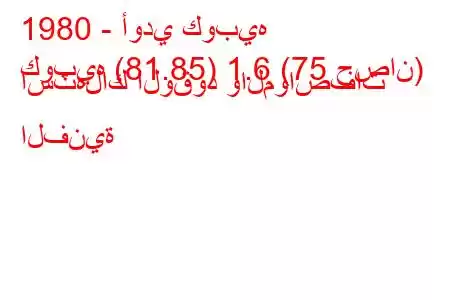 1980 - أودي كوبيه
كوبيه (81.85) 1.6 (75 حصان) استهلاك الوقود والمواصفات الفنية