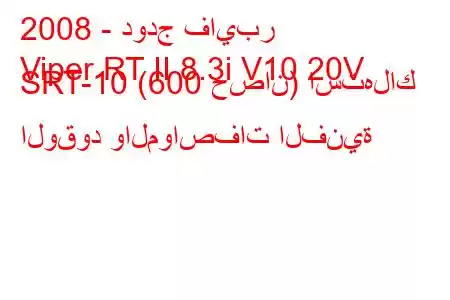 2008 - دودج فايبر
Viper RT II 8.3i V10 20V SRT-10 (600 حصان) استهلاك الوقود والمواصفات الفنية