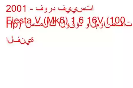 2001 - فورد فييستا
Fiesta V (Mk6) 1.6 16V (100 Hp) استهلاك الوقود والمواصفات الفنية