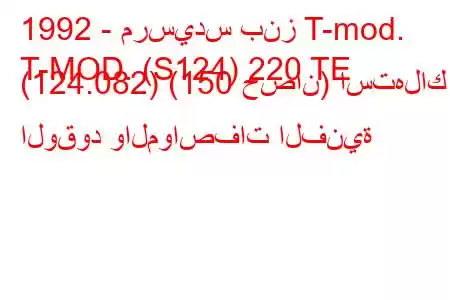 1992 - مرسيدس بنز T-mod.
T-MOD. (S124) 220 TE (124.082) (150 حصان) استهلاك الوقود والمواصفات الفنية