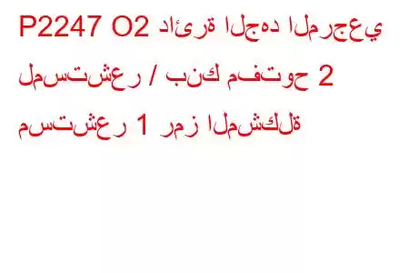 P2247 O2 دائرة الجهد المرجعي لمستشعر / بنك مفتوح 2 مستشعر 1 رمز المشكلة