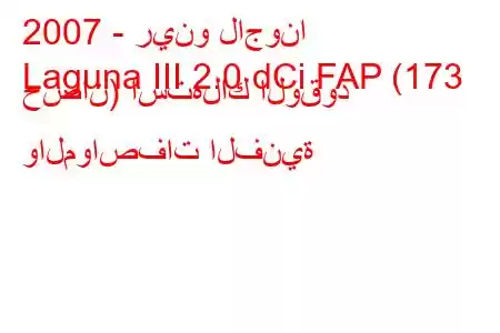 2007 - رينو لاجونا
Laguna III 2.0 dCi FAP (173 حصان) استهلاك الوقود والمواصفات الفنية