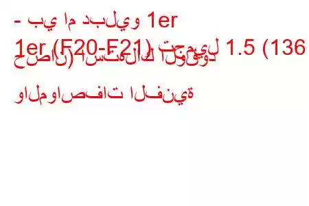 - بي ام دبليو 1er
1er (F20-F21) تجميل 1.5 (136 حصان) استهلاك الوقود والمواصفات الفنية