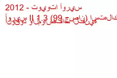 2012 - تويوتا أوريس
أوريس II 1.3 (99 حصان) استهلاك الوقود والمواصفات الفنية