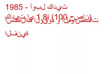 1985 - أوبل كاديت
كاديت إي 1.8i (100 حصان) استهلاك الوقود و المواصفات الفنية