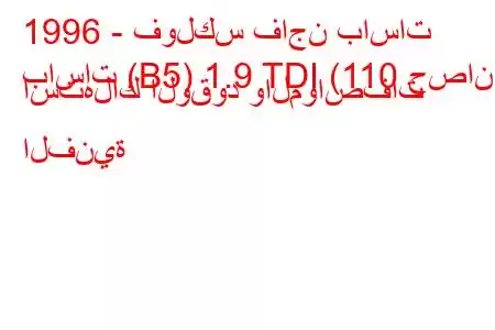 1996 - فولكس فاجن باسات
باسات (B5) 1.9 TDI (110 حصان) استهلاك الوقود والمواصفات الفنية