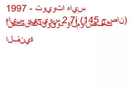 1997 - تويوتا هايس
هايس ريجيوس 2.7i (145 حصان) استهلاك الوقود والمواصفات الفنية