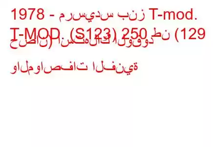 1978 - مرسيدس بنز T-mod.
T-MOD. (S123) 250 طن (129 حصان) استهلاك الوقود والمواصفات الفنية