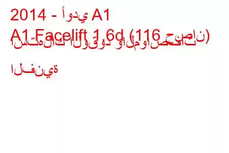 2014 - أودي A1
A1 Facelift 1.6d (116 حصان) استهلاك الوقود والمواصفات الفنية