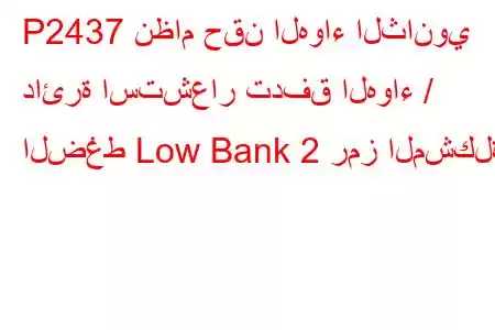 P2437 نظام حقن الهواء الثانوي دائرة استشعار تدفق الهواء / الضغط Low Bank 2 رمز المشكلة