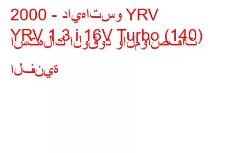 2000 - دايهاتسو YRV
YRV 1.3 i 16V Turbo (140) استهلاك الوقود والمواصفات الفنية