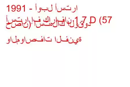 1991 - أوبل أسترا
أسترا إف كارافان 1.7 D (57 حصان) استهلاك الوقود والمواصفات الفنية