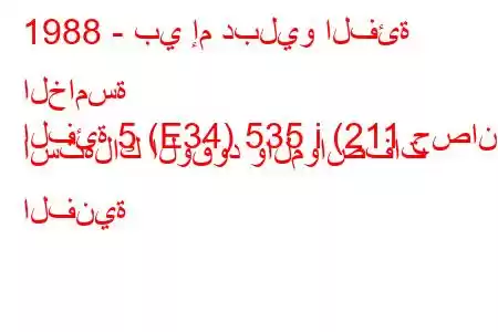 1988 - بي إم دبليو الفئة الخامسة
الفئة 5 (E34) 535 i (211 حصان) استهلاك الوقود والمواصفات الفنية