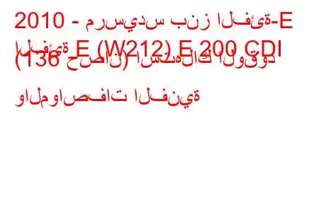 2010 - مرسيدس بنز الفئة-E
الفئة E (W212) E 200 CDI (136 حصان) استهلاك الوقود والمواصفات الفنية