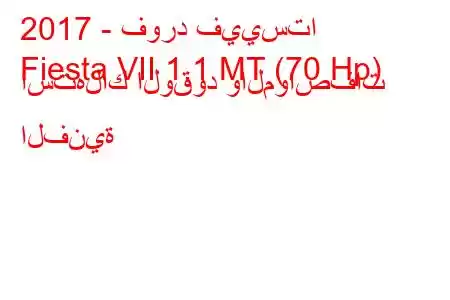 2017 - فورد فييستا
Fiesta VII 1.1 MT (70 Hp) استهلاك الوقود والمواصفات الفنية