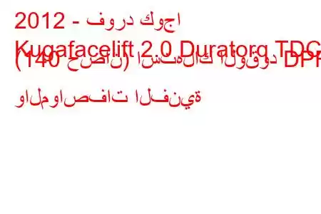 2012 - فورد كوجا
Kugafacelift 2.0 Duratorq TDCi (140 حصان) استهلاك الوقود DPF والمواصفات الفنية