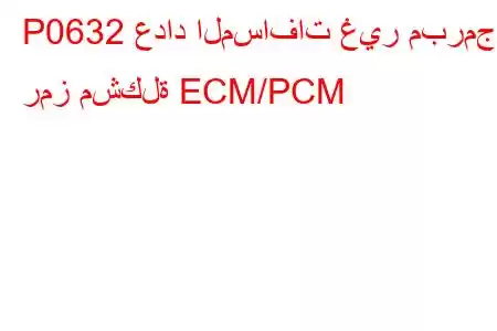 P0632 عداد المسافات غير مبرمج - رمز مشكلة ECM/PCM