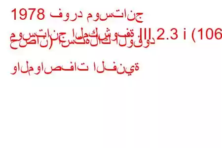 1978 فورد موستانج
موستانج المكشوفة III 2.3 i (106 حصان) استهلاك الوقود والمواصفات الفنية