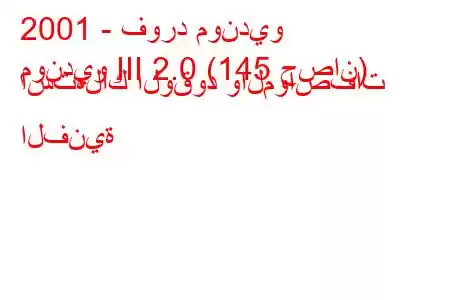 2001 - فورد مونديو
مونديو III 2.0 (145 حصان) استهلاك الوقود والمواصفات الفنية