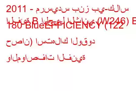 2011 - مرسيدس بنز بي-كلاس
الفئة B الجيل الثاني (W246) B 180 BlueEFFICIENCY (122 حصان) استهلاك الوقود والمواصفات الفنية