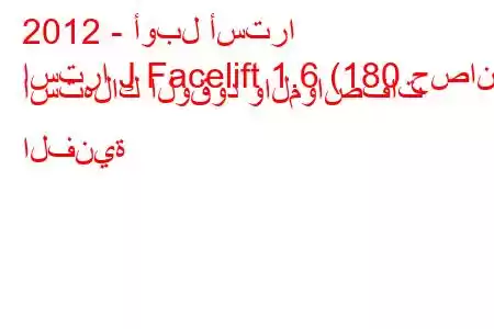 2012 - أوبل أسترا
استرا J Facelift 1.6 (180 حصان) استهلاك الوقود والمواصفات الفنية