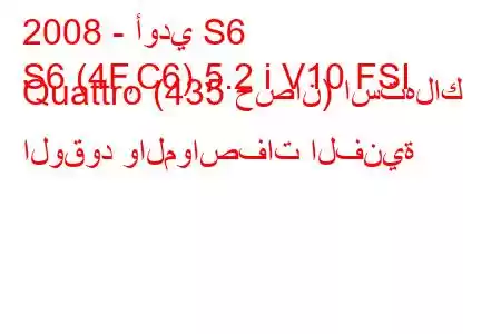 2008 - أودي S6
S6 (4F,C6) 5.2 i V10 FSI Quattro (435 حصان) استهلاك الوقود والمواصفات الفنية