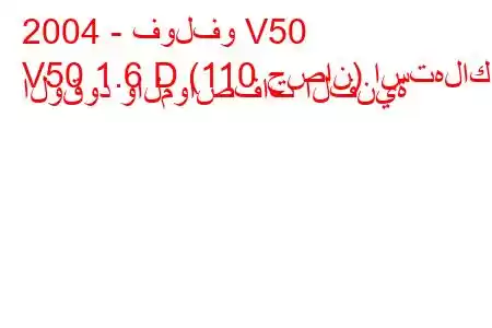 2004 - فولفو V50
V50 1.6 D (110 حصان) استهلاك الوقود والمواصفات الفنية