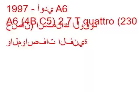 1997 - أودي A6
A6 (4B,C5) 2.7 T quattro (230 حصان) استهلاك الوقود والمواصفات الفنية