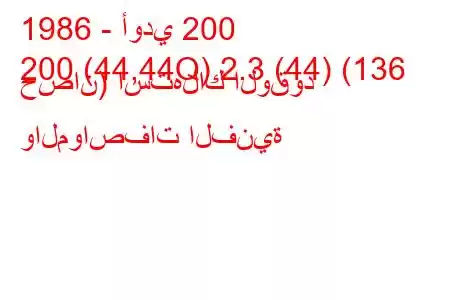 1986 - أودي 200
200 (44,44Q) 2.3 (44) (136 حصان) استهلاك الوقود والمواصفات الفنية