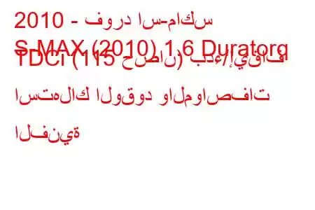 2010 - فورد اس-ماكس
S-MAX (2010) 1.6 Duratorq TDCi (115 حصان) بدء/إيقاف استهلاك الوقود والمواصفات الفنية