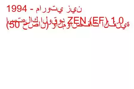 1994 - ماروتي زين
استهلاك الوقود ZEN (EF) 1.0 (50 حصان) والمواصفات الفنية