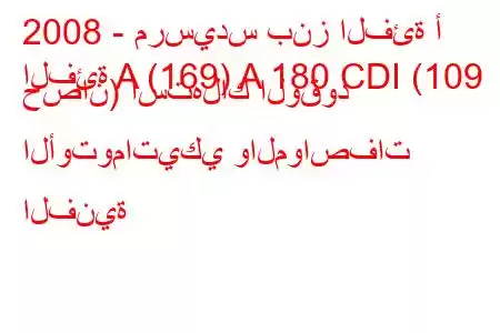 2008 - مرسيدس بنز الفئة أ
الفئة A (169) A 180 CDI (109 حصان) استهلاك الوقود الأوتوماتيكي والمواصفات الفنية