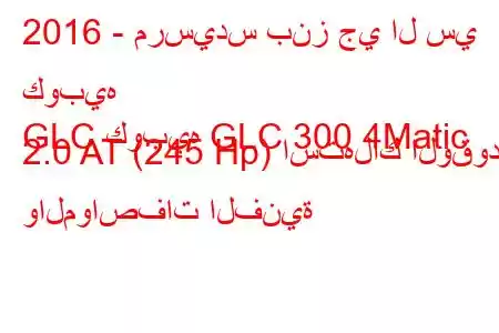 2016 - مرسيدس بنز جي ال سي كوبيه
GLC كوبيه GLC 300 4Matic 2.0 AT (245 Hp) استهلاك الوقود والمواصفات الفنية