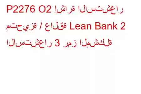 P2276 O2 إشارة الاستشعار متحيزة / عالقة Lean Bank 2 الاستشعار 3 رمز المشكلة